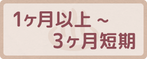 1ヶ月以上〜3ヶ月短期