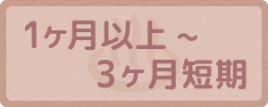 1ヶ月以上〜3ヶ月短期