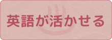 英語が活かせる