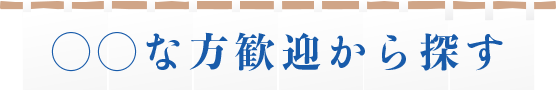 ◯◯な方歓迎から探す